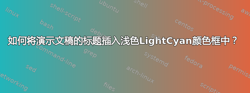 如何将演示文稿的标题插入浅色LightCyan颜色框中？