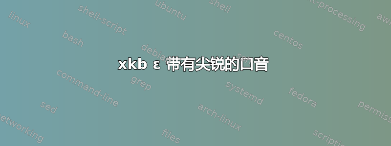 xkb ɛ 带有尖锐的口音