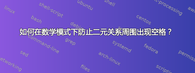 如何在数学模式下防止二元关系周围出现空格？