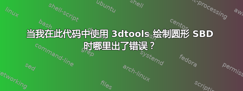 当我在此代码中使用 3dtools 绘制圆形 SBD 时哪里出了错误？