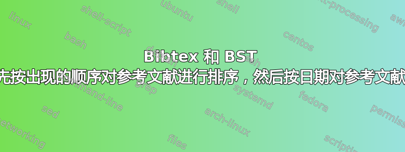 Bibtex 和 BST 文件：首先按出现的顺序对参考文献进行排序，然后按日期对参考文献进行排序