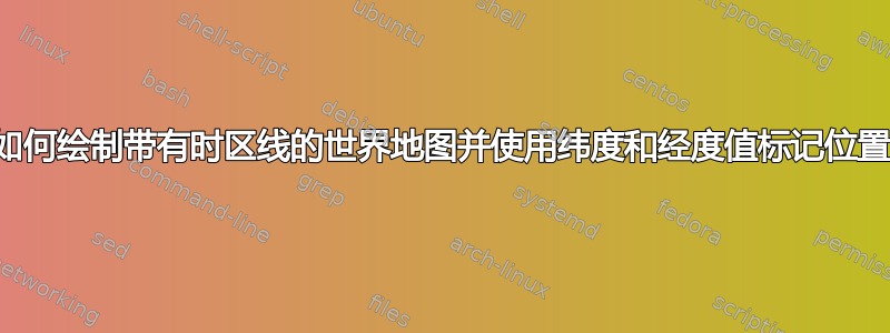 TikZ：如何绘制带有时区线的世界地图并使用纬度和经度值标记位置/城市？