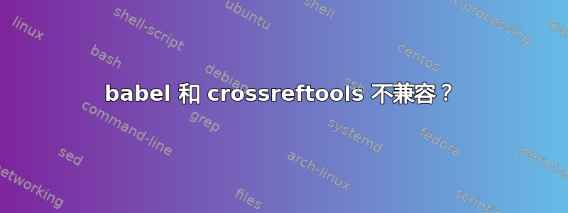 babel 和 crossreftools 不兼容？