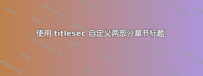 使用 titlesec 自定义两部分章节标题