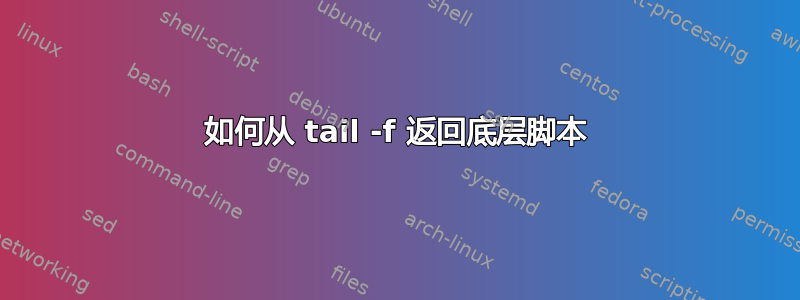 如何从 tail -f 返回底层脚本