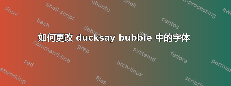 如何更改 ducksay bubble 中的字体