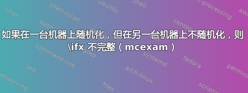 如果在一台机器上随机化，但在另一台机器上不随机化，则 \ifx 不完整（mcexam）