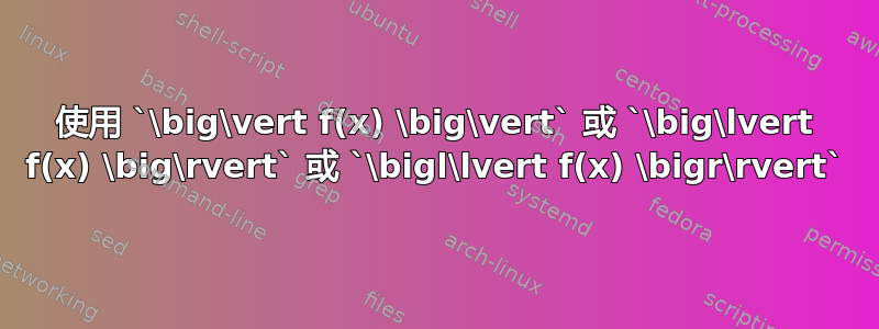 使用 `\big\vert f(x) \big\vert` 或 `\big\lvert f(x) \big\rvert` 或 `\bigl\lvert f(x) \bigr\rvert`