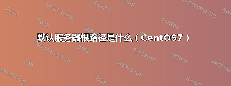 默认服务器根路径是什么（CentOS7）