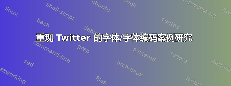 重现 Twitter 的字体/字体编码案例研究