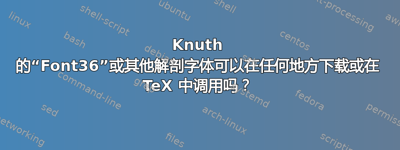 Knuth 的“Font36”或其他解剖字体可以在任何地方下载或在 TeX 中调用吗？