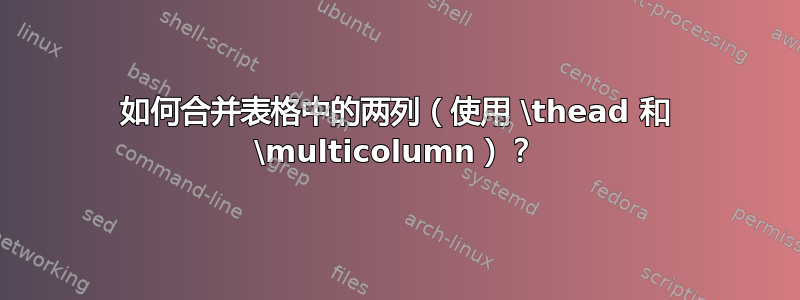 如何合并表格中的两列（使用 \thead 和 \multicolumn）？