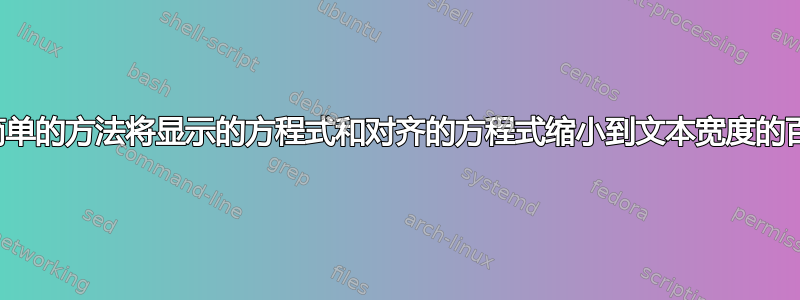 有没有简单的方法将显示的方程式和对齐的方程式缩小到文本宽度的百分比？