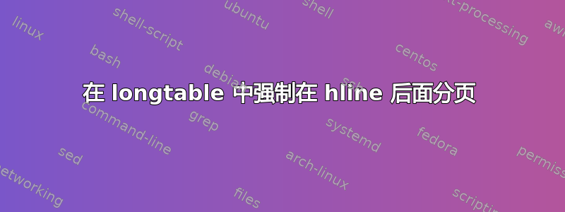 在 longtable 中强制在 hline 后面分页