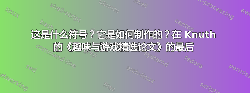 这是什么符号？它是如何制作的？在 Knuth 的《趣味与游戏精选论文》的最后