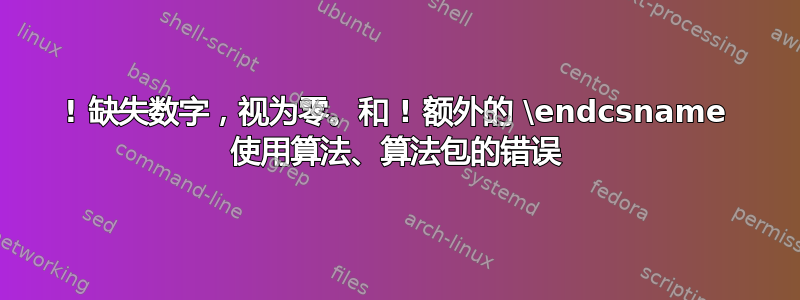 ! 缺失数字，视为零。和 ! 额外的 \endcsname 使用算法、算法包的错误