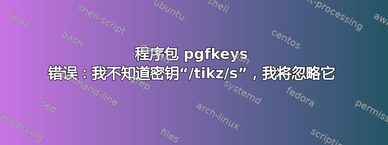 程序包 pgfkeys 错误：我不知道密钥“/tikz/s”，我将忽略它