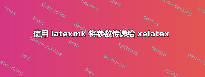 使用 latexmk 将参数传递给 xelatex