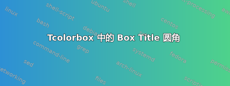 Tcolorbox 中的 Box Title 圆角