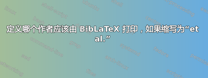 定义哪个作者应该由 BibLaTeX 打印，如果缩写为“et al.”