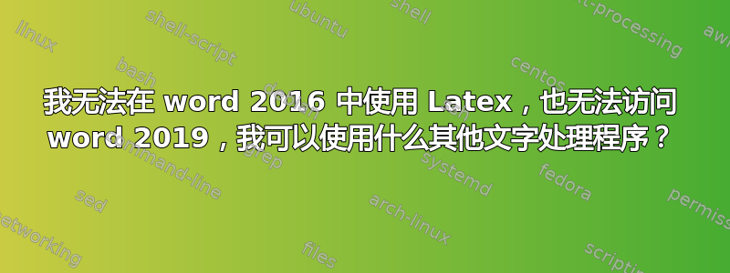 我无法在 word 2016 中使用 Latex，也无法访问 word 2019，我可以使用什么其他文字处理程序？