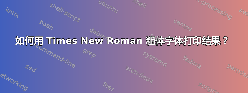 如何用 Times New Roman 粗体字体打印结果？