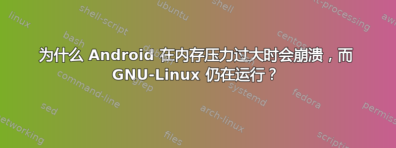 为什么 Android 在内存压力过大时会崩溃，而 GNU-Linux 仍在运行？