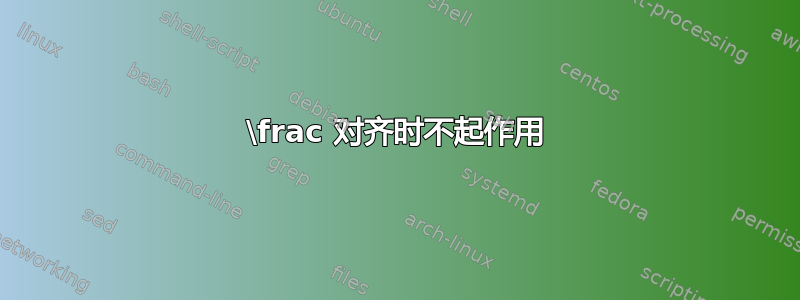 \frac 对齐时不起作用