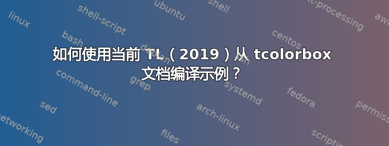 如何使用当前 TL（2019）从 tcolorbox 文档编译示例？