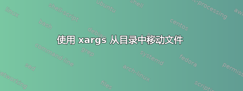 使用 xargs 从目录中移动文件