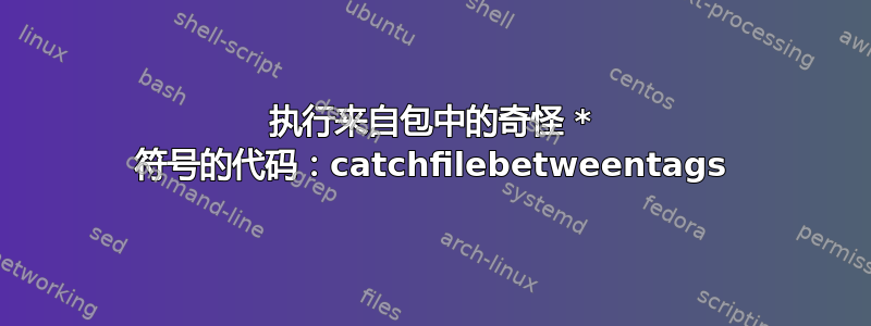 执行来自包中的奇怪 * 符号的代码：catchfilebetweentags