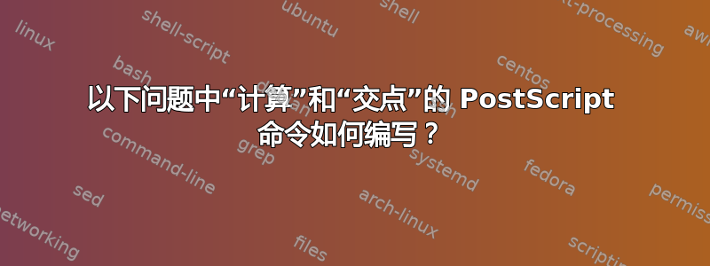 以下问题中“计算”和“交点”的 PostScript 命令如何编写？