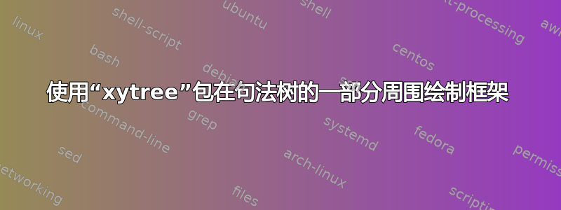 使用“xytree”包在句法树的一部分周围绘制框架