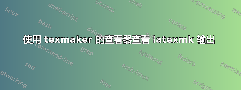 使用 texmaker 的查看器查看 latexmk 输出