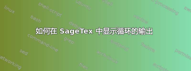 如何在 SageTex 中显示循环的输出