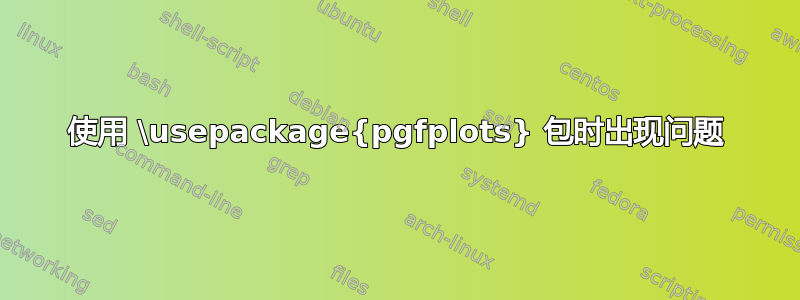 使用 \usepackage{pgfplots} 包时出现问题