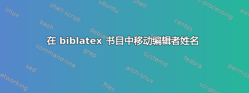 在 biblatex 书目中移动编辑者姓名