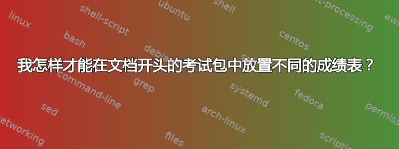 我怎样才能在文档开头的考试包中放置不同的成绩表？