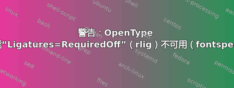 警告：OpenType 功能“Ligatures=RequiredOff”（rlig）不可用（fontspec）