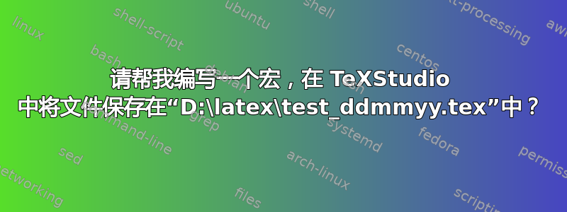 请帮我编写一个宏，在 TeXStudio 中将文件保存在“D:\latex\test_ddmmyy.tex”中？