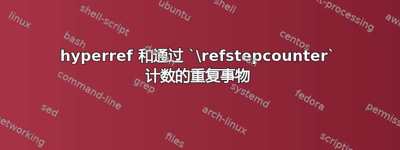 hyperref 和通过 `\refstepcounter` 计数的重复事物