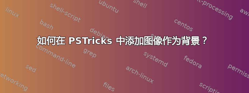 如何在 PSTricks 中添加图像作为背景？