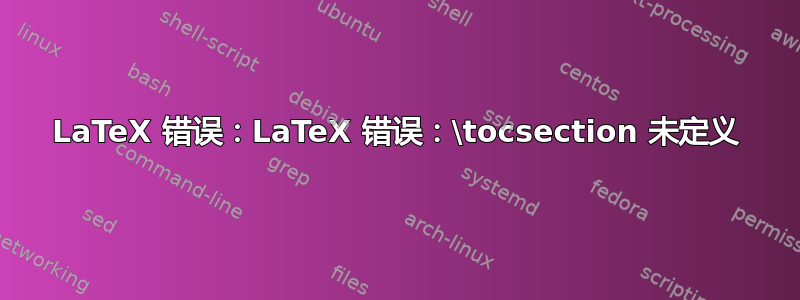 LaTeX 错误：LaTeX 错误：\tocsection 未定义