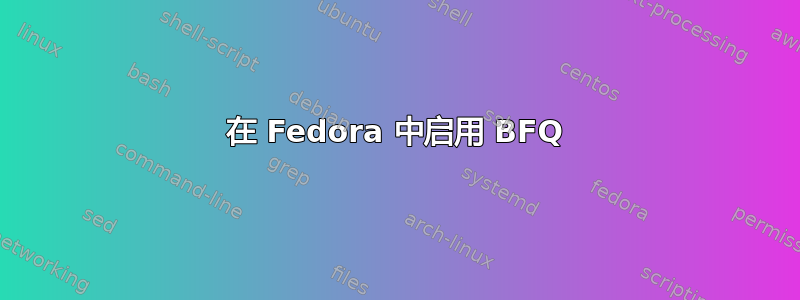 在 Fedora 中启用 BFQ