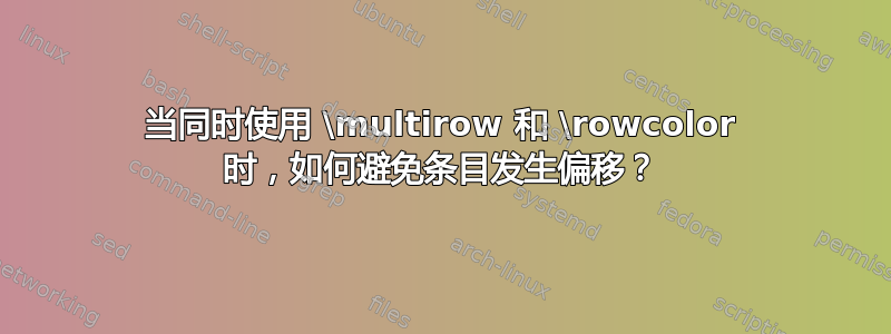 当同时使用 \multirow 和 \rowcolor 时，如何避免条目发生偏移？