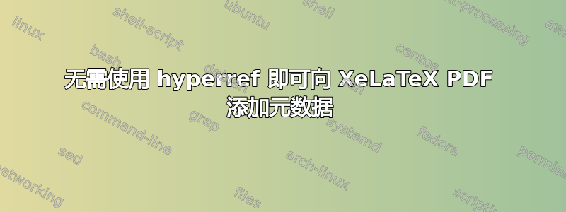 无需使用 hyperref 即可向 XeLaTeX PDF 添加元数据