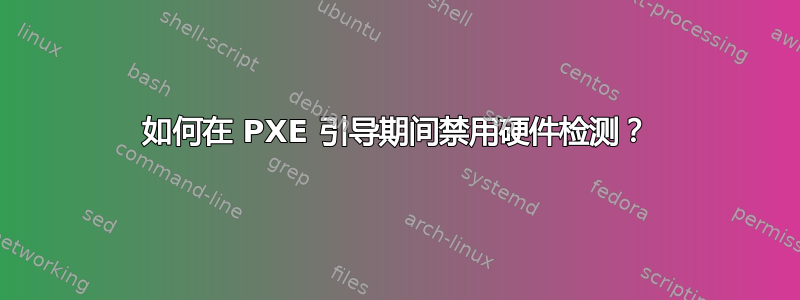 如何在 PXE 引导期间禁用硬件检测？