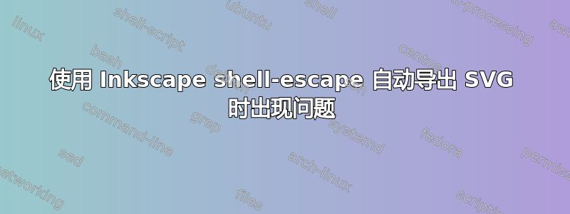 使用 Inkscape shell-escape 自动导出 SVG 时出现问题