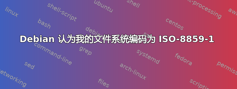 Debian 认为我的文件系统编码为 ISO-8859-1