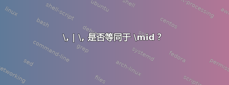 \, | \, 是否等同于 \mid？